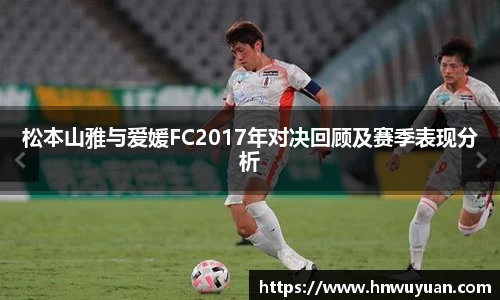 松本山雅与爱媛FC2017年对决回顾及赛季表现分析