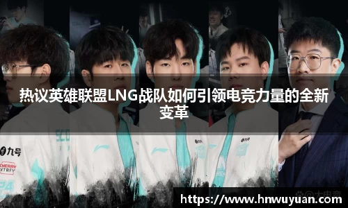热议英雄联盟LNG战队如何引领电竞力量的全新变革